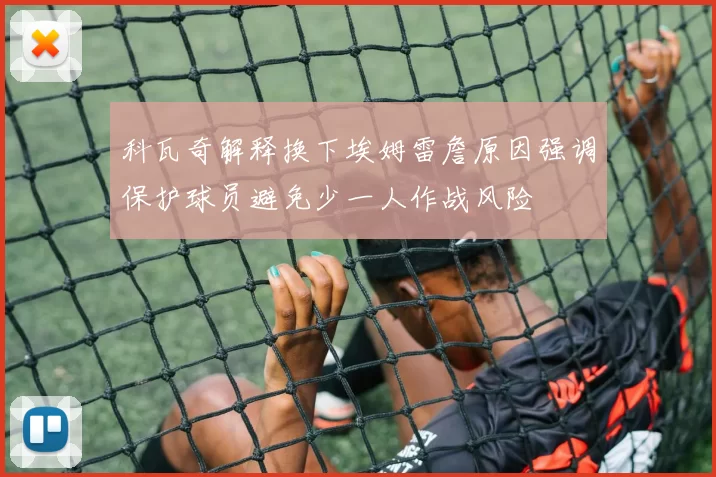 科瓦奇解释换下埃姆雷詹原因强调保护球员避免少一人作战风险