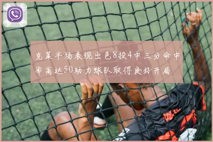 克莱半场表现出色8投4中三分命中率高达50助力球队取得良好开局
