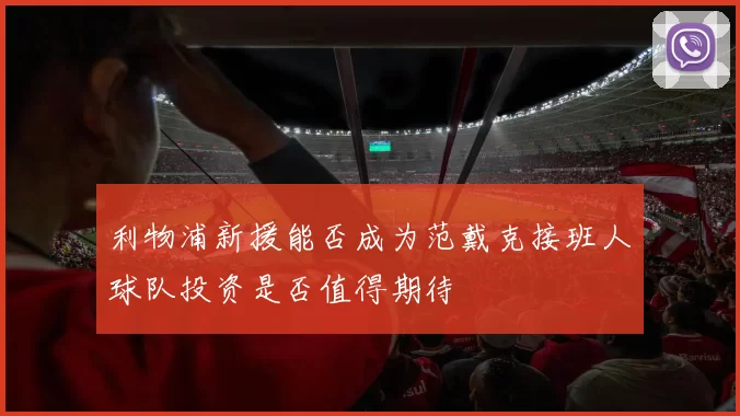 利物浦新援能否成为范戴克接班人球队投资是否值得期待
