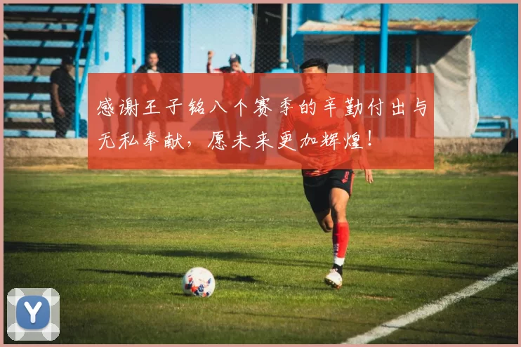 感谢王子铭八个赛季的辛勤付出与无私奉献，愿未来更加辉煌！