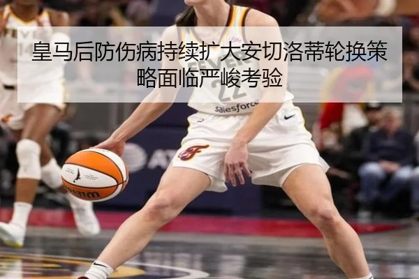 皇马后防伤病持续扩大安切洛蒂轮换策略面临严峻考验